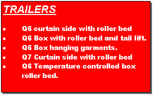 Text Box: TRAILERSQ6 curtain side with roller bedQ6 Box with roller bed and tail lift.Q6 Box hanging garments.Q7 Curtain side with roller bedQ6 Temperature controlled box roller bed.