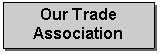 Text Box: Our Trade Association