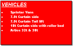 Text Box: VEHICLESSprinter Vans7.5t Curtain side7.5t Curtain Tail lift18t Curtain side with roller bedArtics 32t & 38t