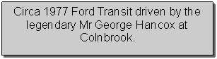 Text Box: Circa 1977 Ford Transit driven by the legendary Mr George Hancox at Colnbrook.